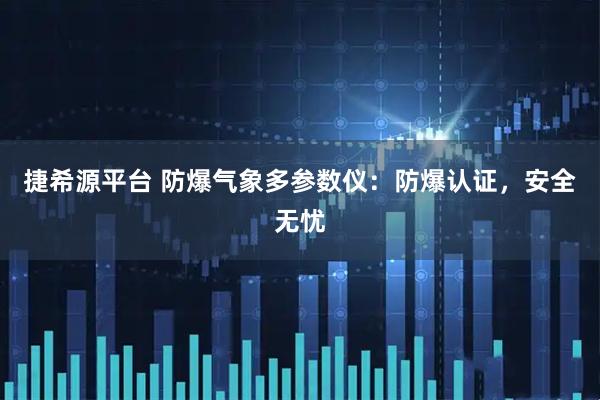 捷希源平台 防爆气象多参数仪：防爆认证，安全无忧