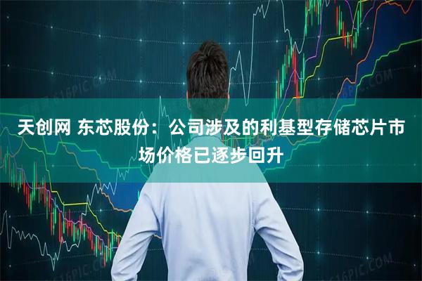 天创网 东芯股份：公司涉及的利基型存储芯片市场价格已逐步回升