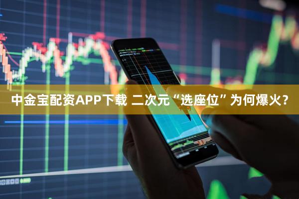中金宝配资APP下载 二次元“选座位”为何爆火？