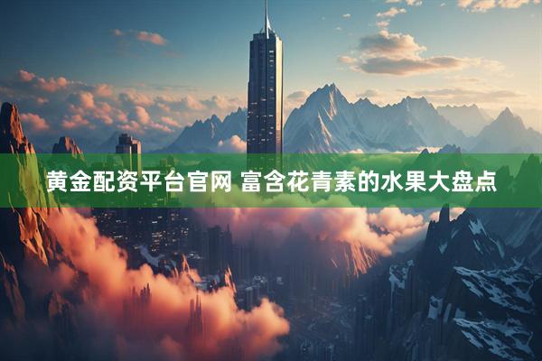 黄金配资平台官网 富含花青素的水果大盘点